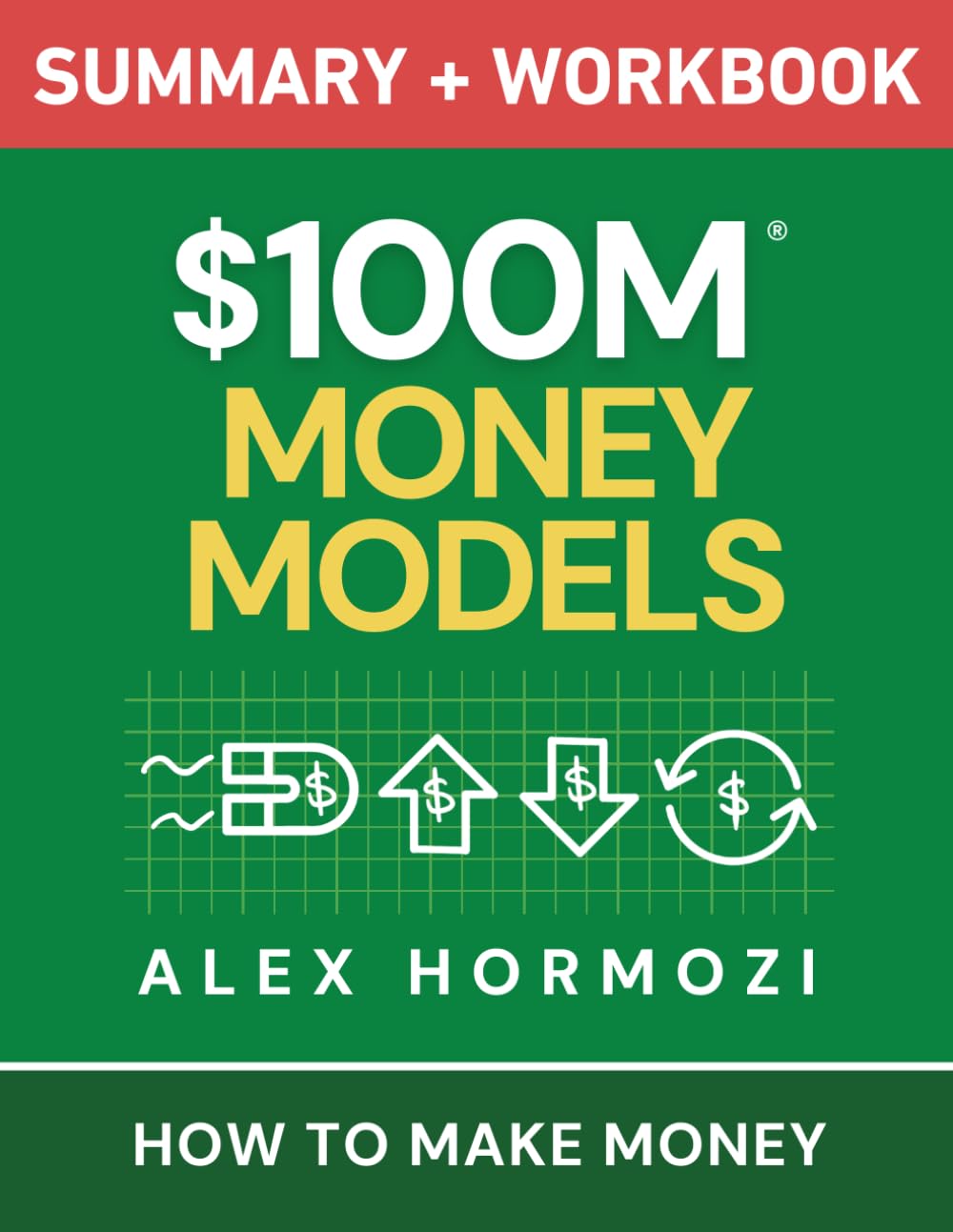 $100M Money Models Summary and Workbook: How to Make Money (Acquisition.com $100M Series)