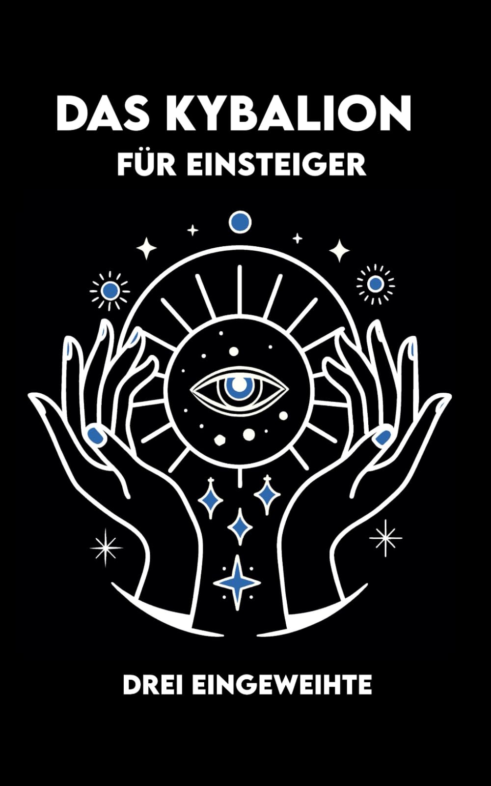 DAS KYBALION FÜR EINSTEIGER: Übungen und Meditationen zu den 7 universellen Prinzipien der hermetischen Wahrheit
