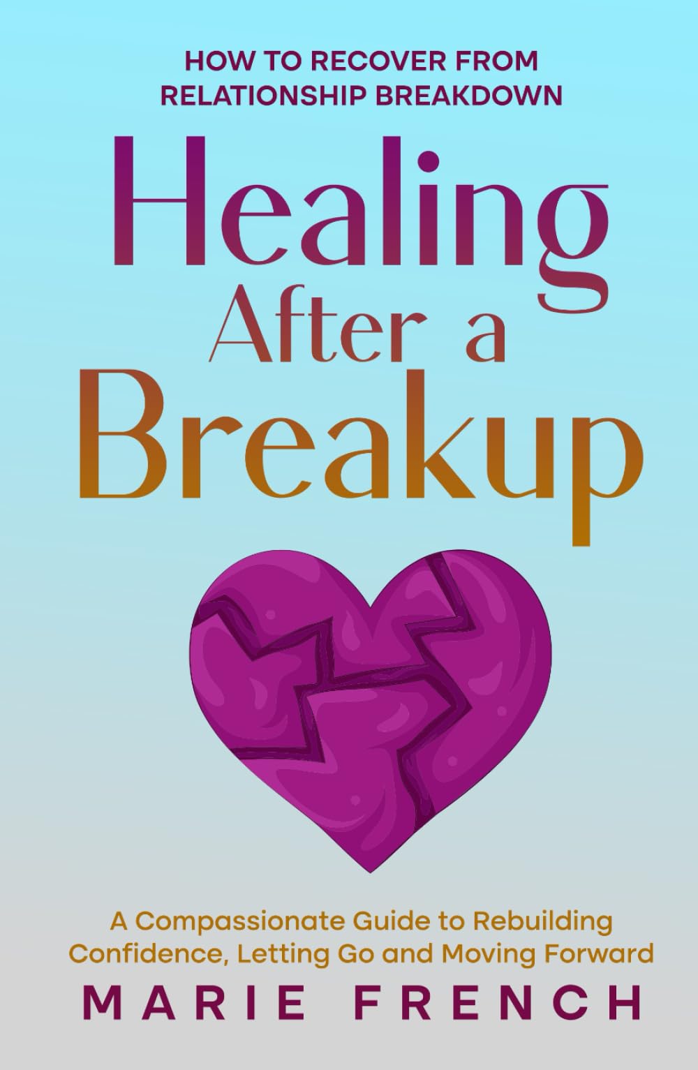 Healing After a Breakup: How to recover from relationship breakdown A Compassionate Guide to Rebuilding Confidence, Letting Go and Moving Forward (Guide to Dating)