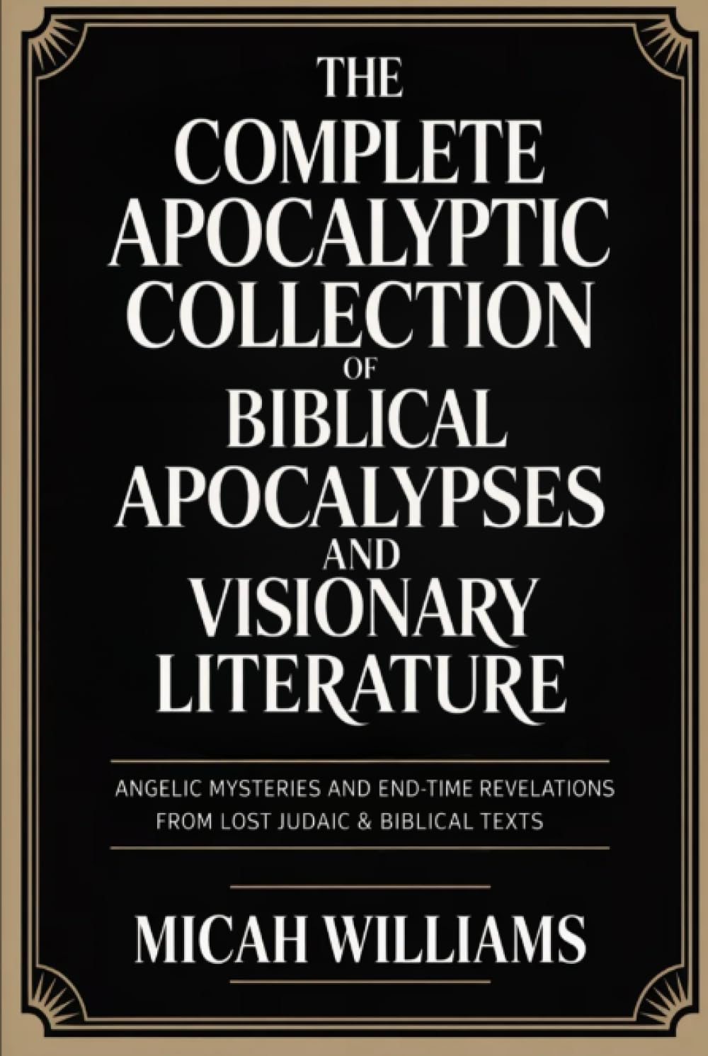 The Complete Apocalyptic Collection of Biblical Apocalypses and Visionary Literature: Angelic Mysteries and End-Time Revelations from Lost Judaic & ... Apocrypha and Gnostic Gospels Collection)