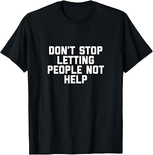 Don't Stop Letting People Not Help T-Shirt T-Shirt