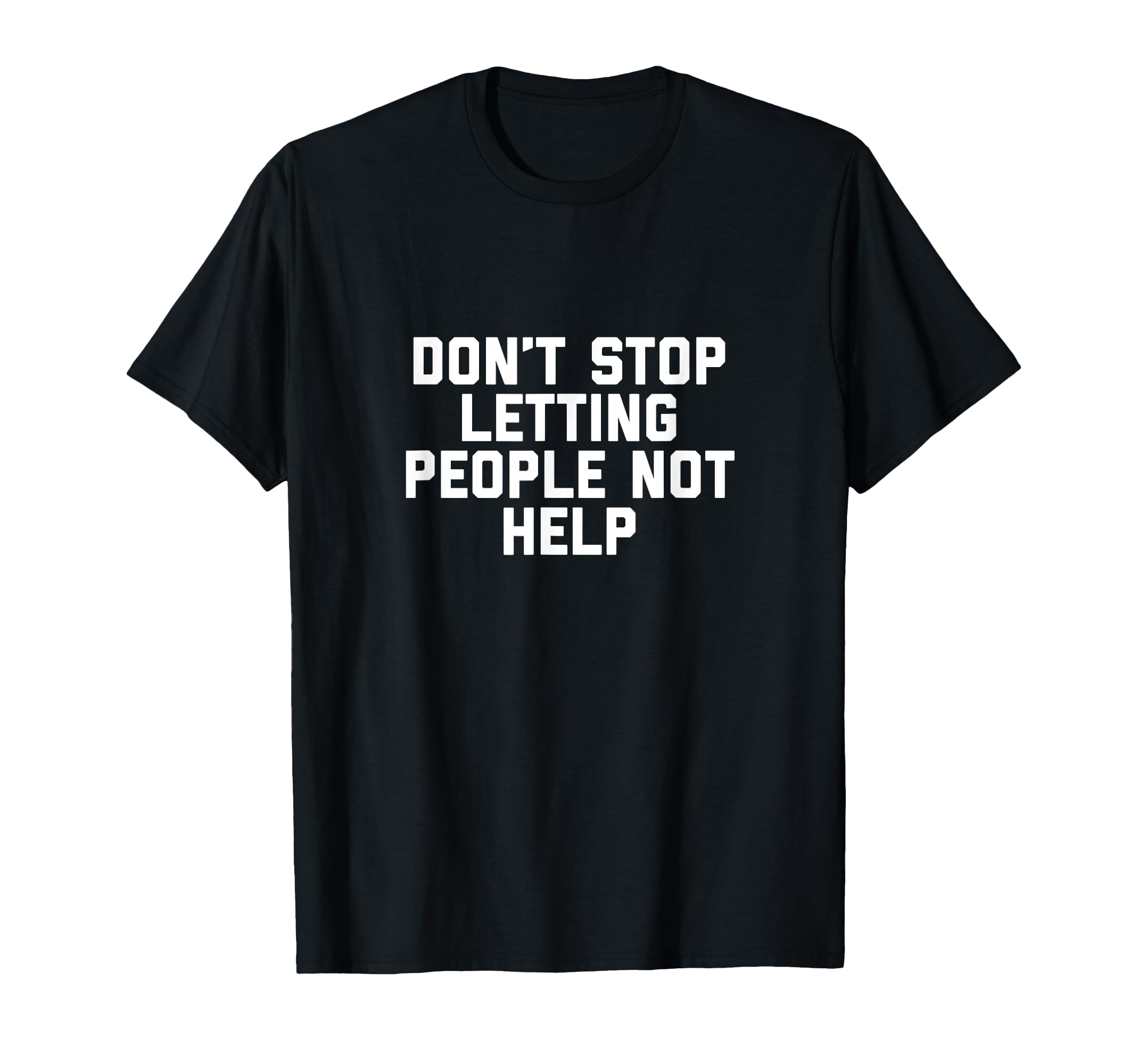 Don't Stop Letting People Not Help T-Shirt T-Shirt