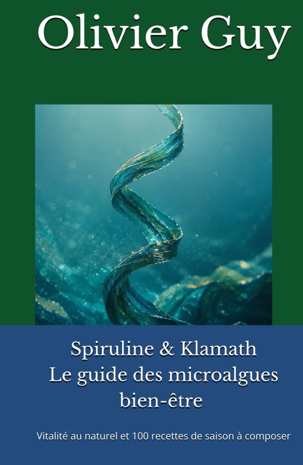Spiruline & Klamath Le guide des microalgues bien-être: Vitalité au naturel et 100 recettes de saison à composer