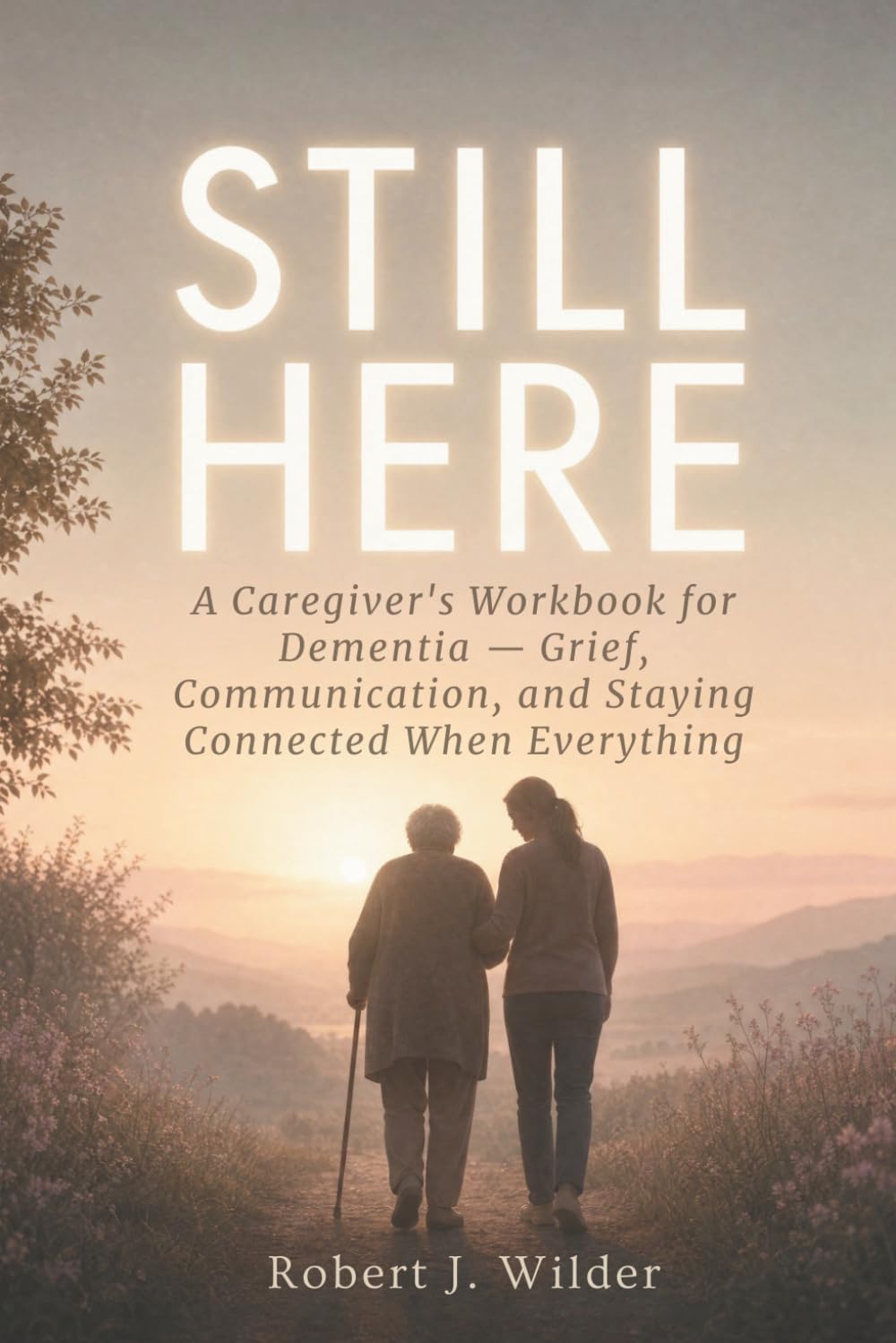 Still Here: A Caregiver's Workbook for Dementia — Grief, Communication, and Staying Connected When Everything Changes