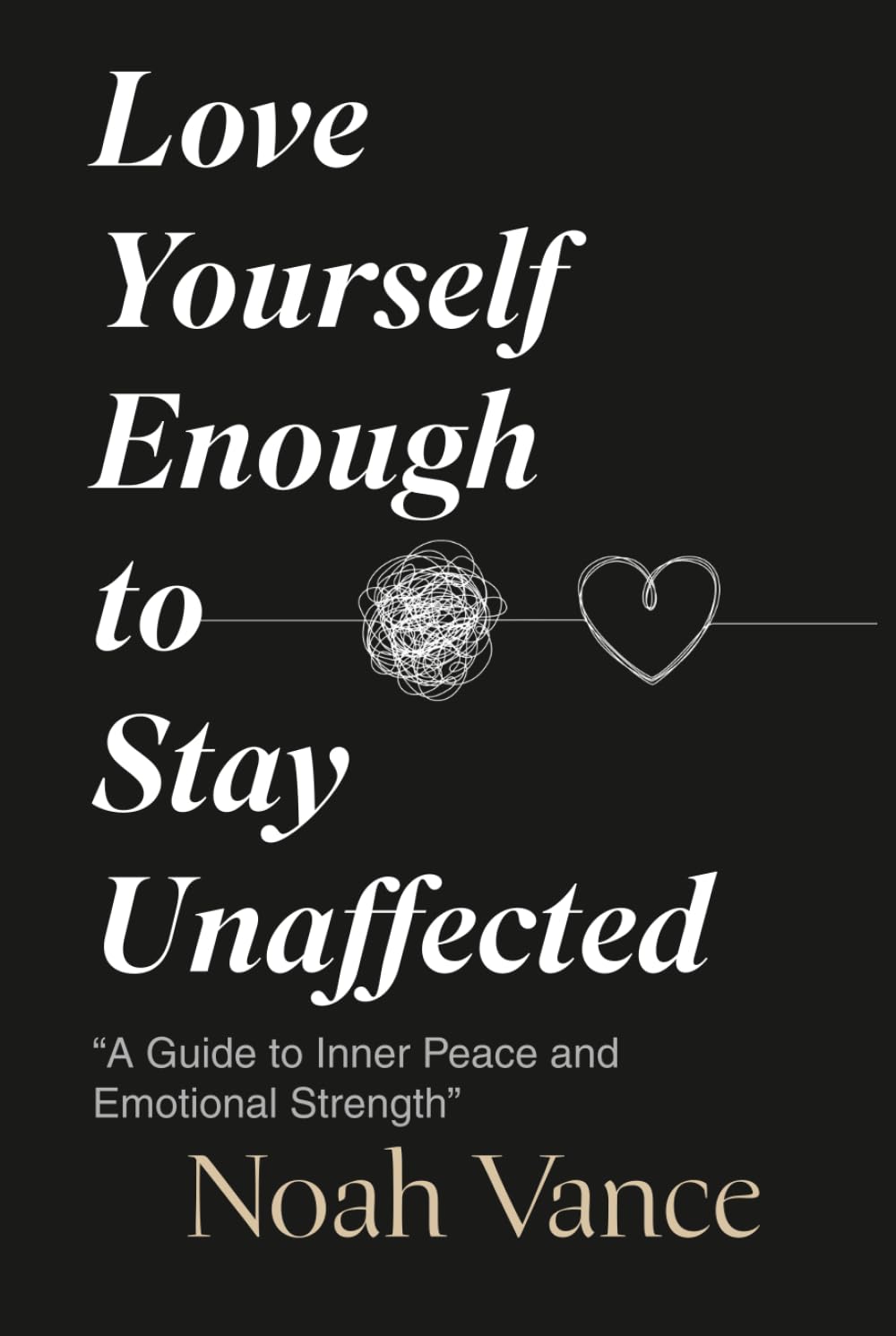 Love Yourself Enough to Stay Unaffected: “A Guide to Inner Peace and Emotional Strength”