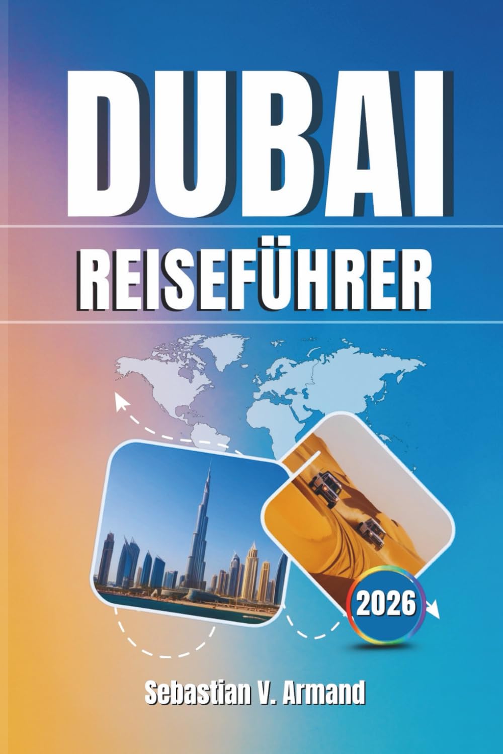 DUBAI REISEFÜHRER 2026: Erkunden Sie die ikonische Stadt der Vereinigten Arabischen Emirate in voller Pracht mit Karten, Reiserouten, Wüstensafaris, ... Stränden und futuristischen Wahrzeichen.