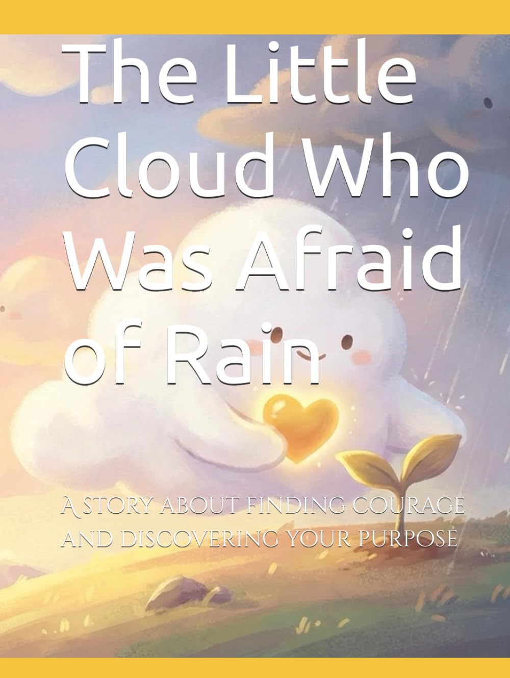The Little Cloud Who Was Afraid of Rain: A story about finding courage and discovering your purpose