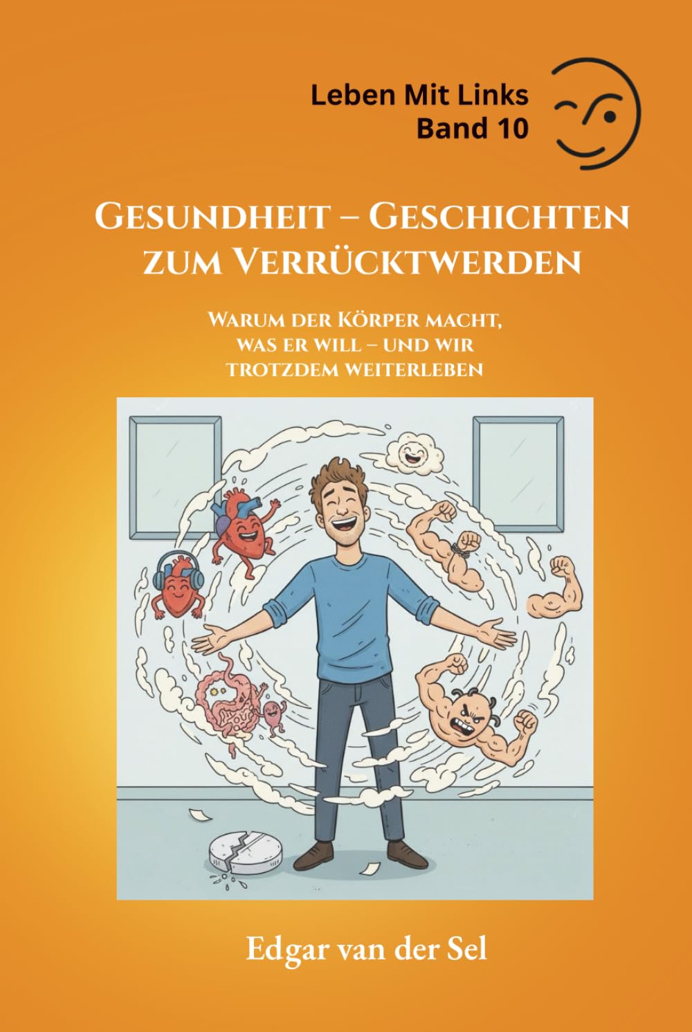 Gesundheit – Geschichten zum Verrücktwerden: Warum der Körper macht, was er will – und wir trotzdem weiterleben