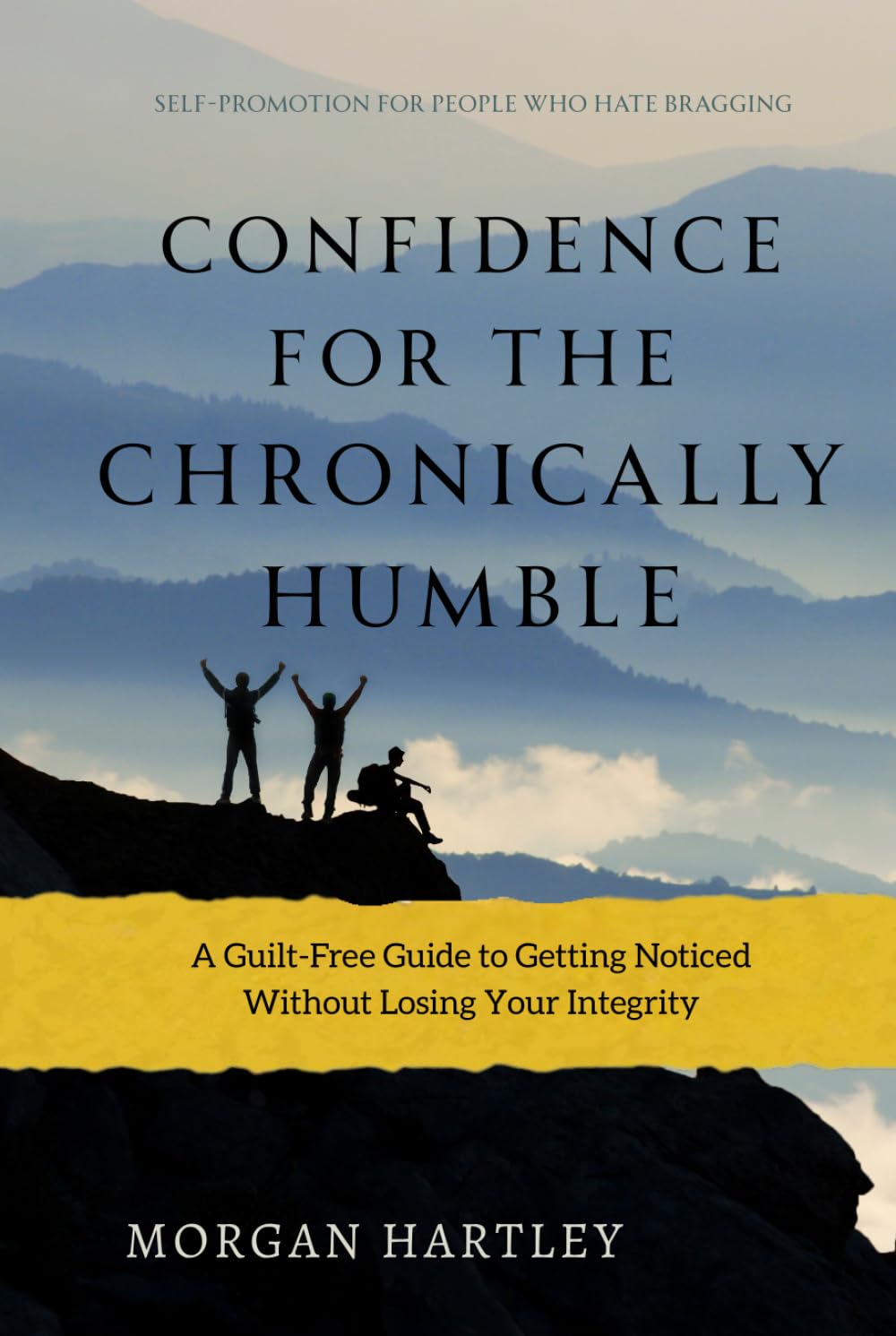 Confidence for the Chronically Humble: Self-Promotion for People Who Hate Bragging: A Guilt-Free Guide to Getting Noticed Without Losing Your Integrity