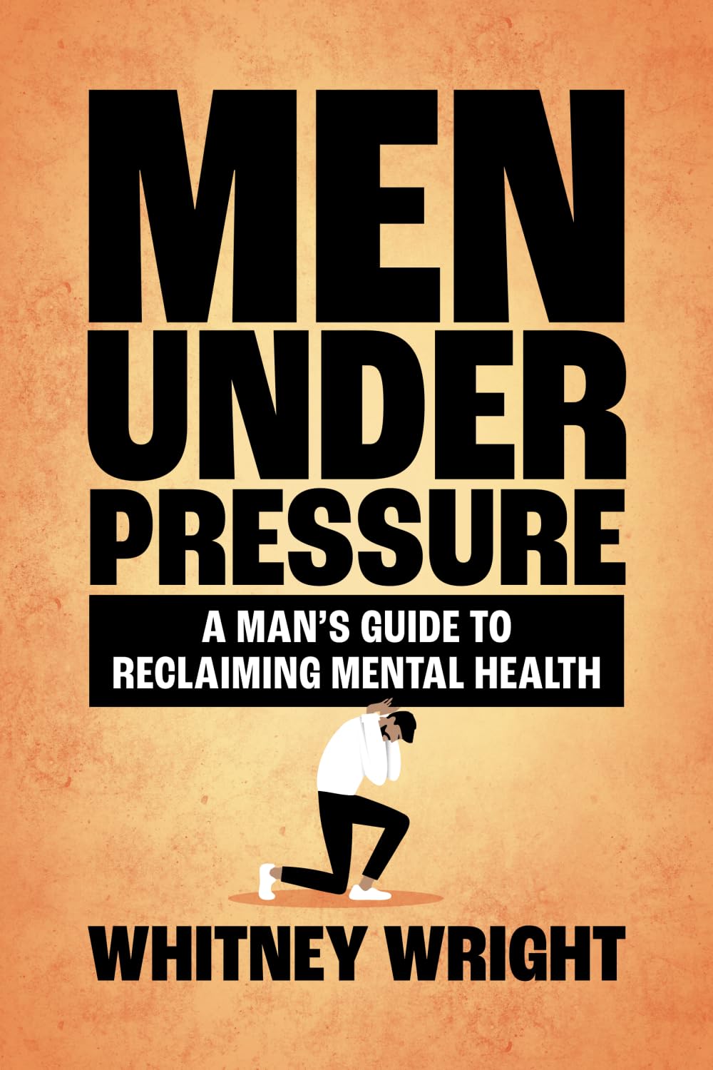 Men Under Pressure: A Man’s Guide to Reclaiming Mental Health