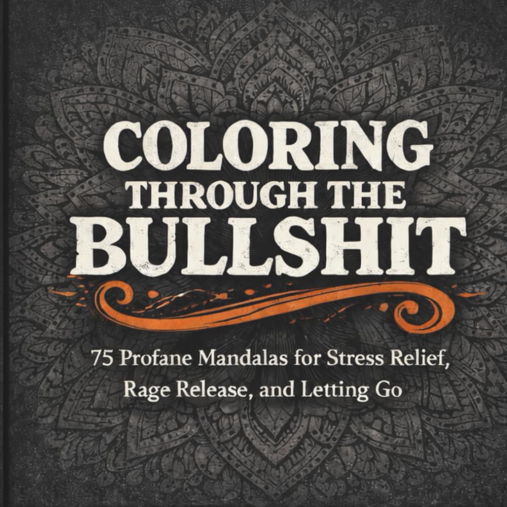 Coloring Through the Bullshit: 75 Profane Mandalas for Stress Relief, Rage Release, and Letting Go