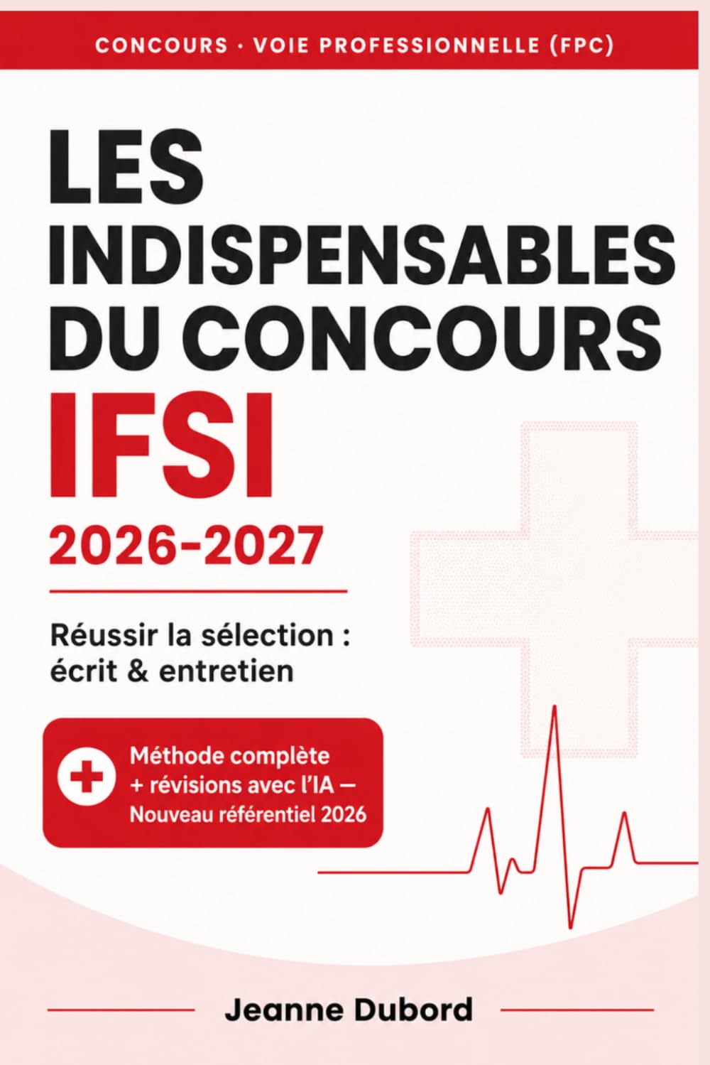 Les Indispensables du Concours IFSI: Réussir la sélection en soins infirmiers 2026-2027 — Voie professionnelle (FPC) : méthode, culture sanitaire et ... entretien oral et révisions avec l'IA