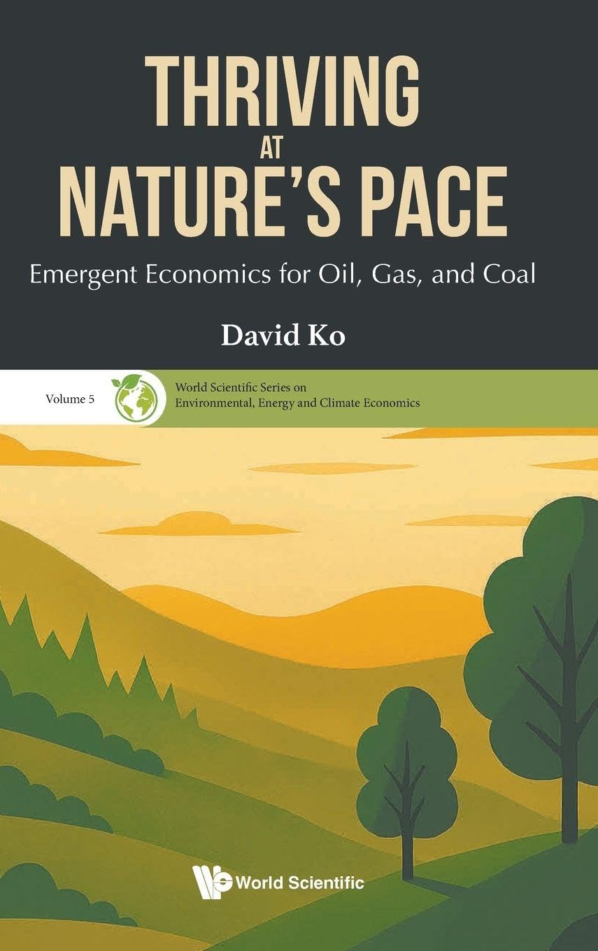 Thriving At Nature's Pace: Emergent Economics For Oil, Gas, And Coal: 0 (World Scientific Series on Environmental, Energy and Climate Economics)