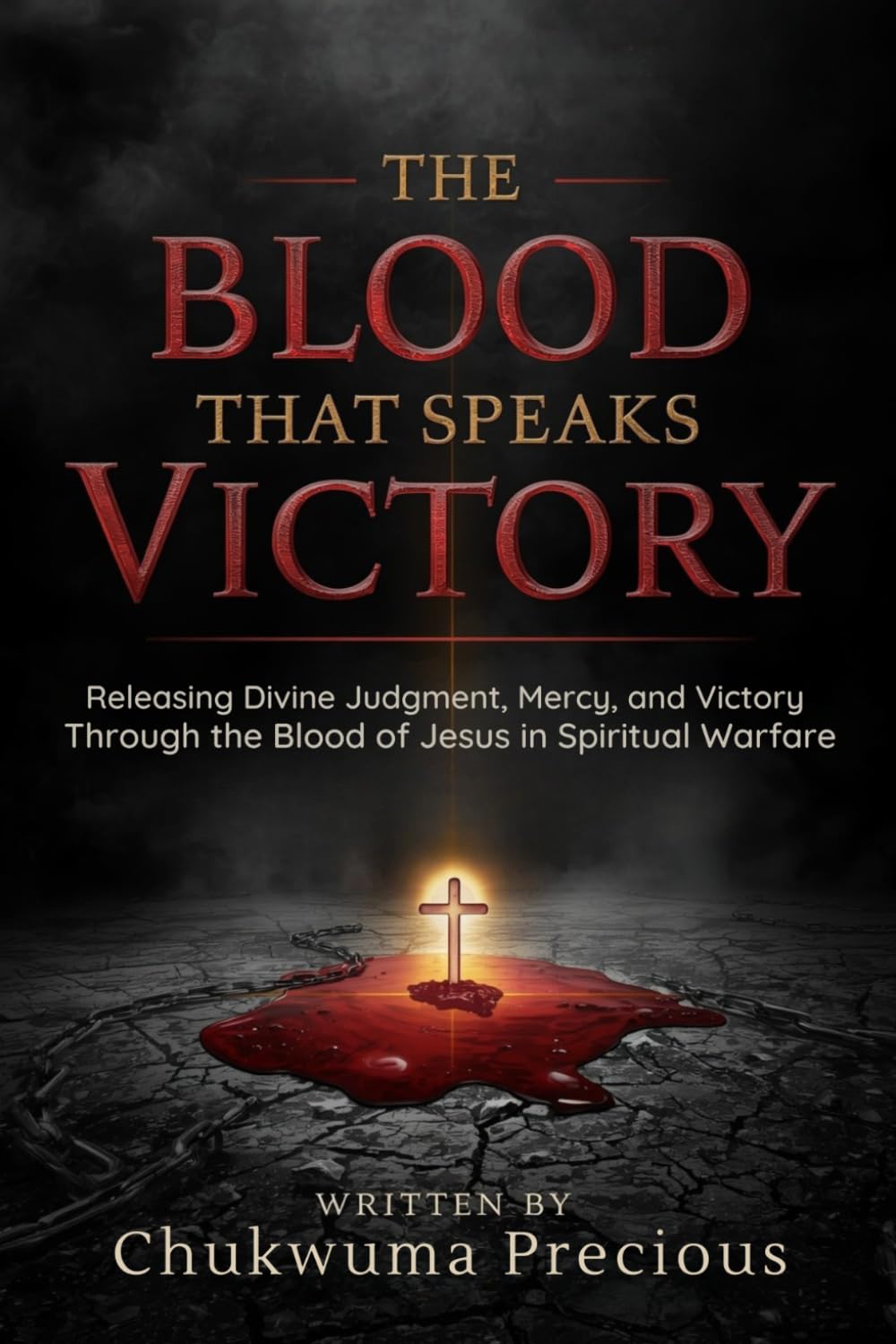 The Blood That Speaks Victory: Releasing Divine Judgment, Mercy, and Victory Through the Blood of Jesus in Spiritual Warfare
