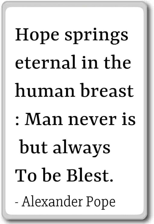 Hope Springs Eternal Quote Amazon.com: Hope Springs Eternal In The Human Breast: Ma... - Alexander  Pope Quotes Fridge Magnet, White: Home & Kitchen