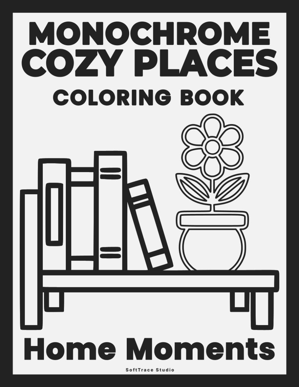 Monochrome Cozy Places: Home Moments Coloring Book: From Outline to Bold — Minimalist Scenes for Slow and Calm Coloring