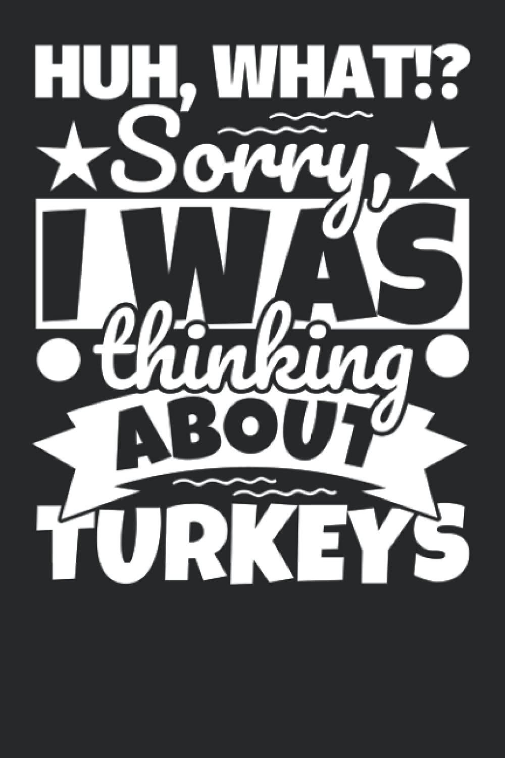 Notebook lined: Huh, What!? Sorry, I was thinking about Turkeys