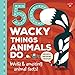 50 Wacky Things Animals Do: Weird & amazing animal facts! (Wacky Series)