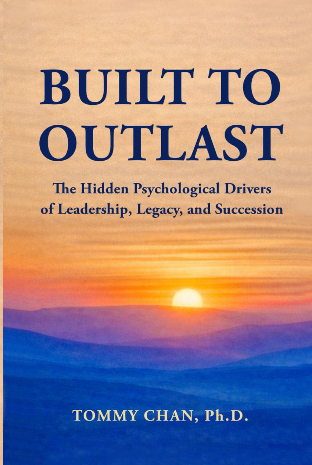 BUILT TO OUTLAST: The Hidden Psychological Drivers of Leadership, Legacy, and Succession