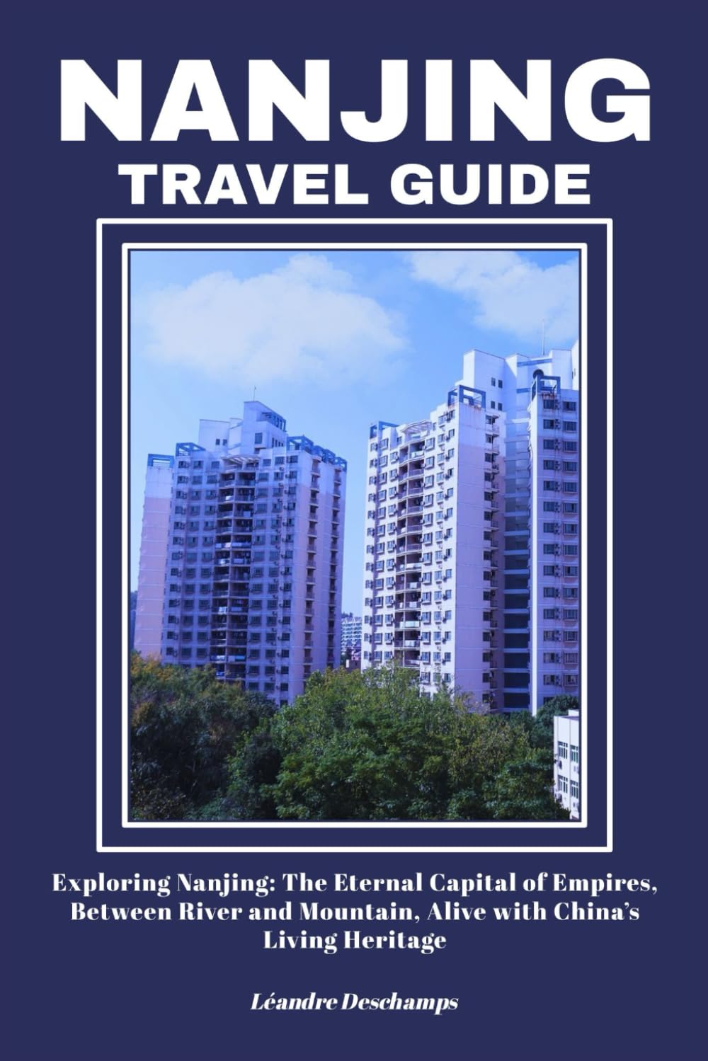 NANJING TRAVEL GUIDE: Exploring Nanjing: The Eternal Capital of Empires, Between River and Mountain, Alive with China’s Living Heritage