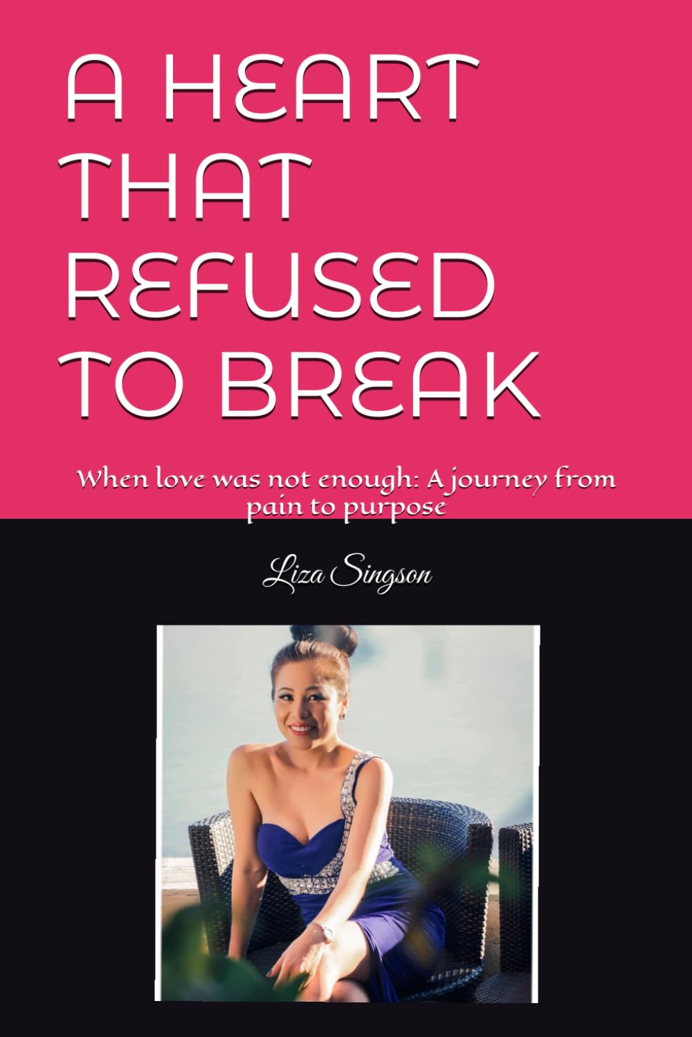 A HEART THAT REFUSED TO BREAK: When love was not enough: A journey from pain to purpose