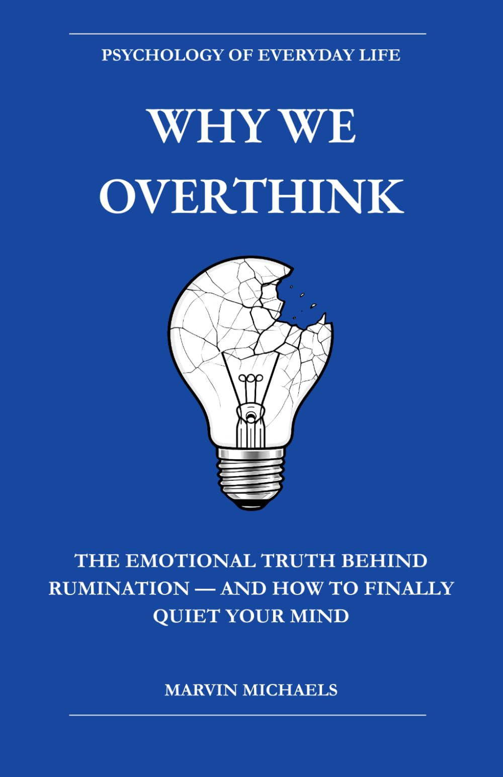 Why We Overthink: The Emotional Truth Behind Rumination — and How to Finally Quiet Your Mind: Break the Cycle of Rumination, Stop Negative Thought ... (The Psychology of Everyday Life)