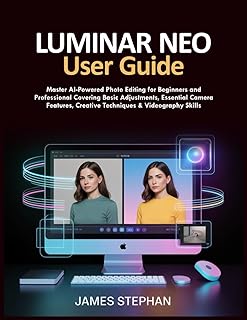 LUMINAR NEO USER GUIDE: Master AI-Powered Photo Editing for Beginners and Professional Covering Basic Adjustments Essentia...