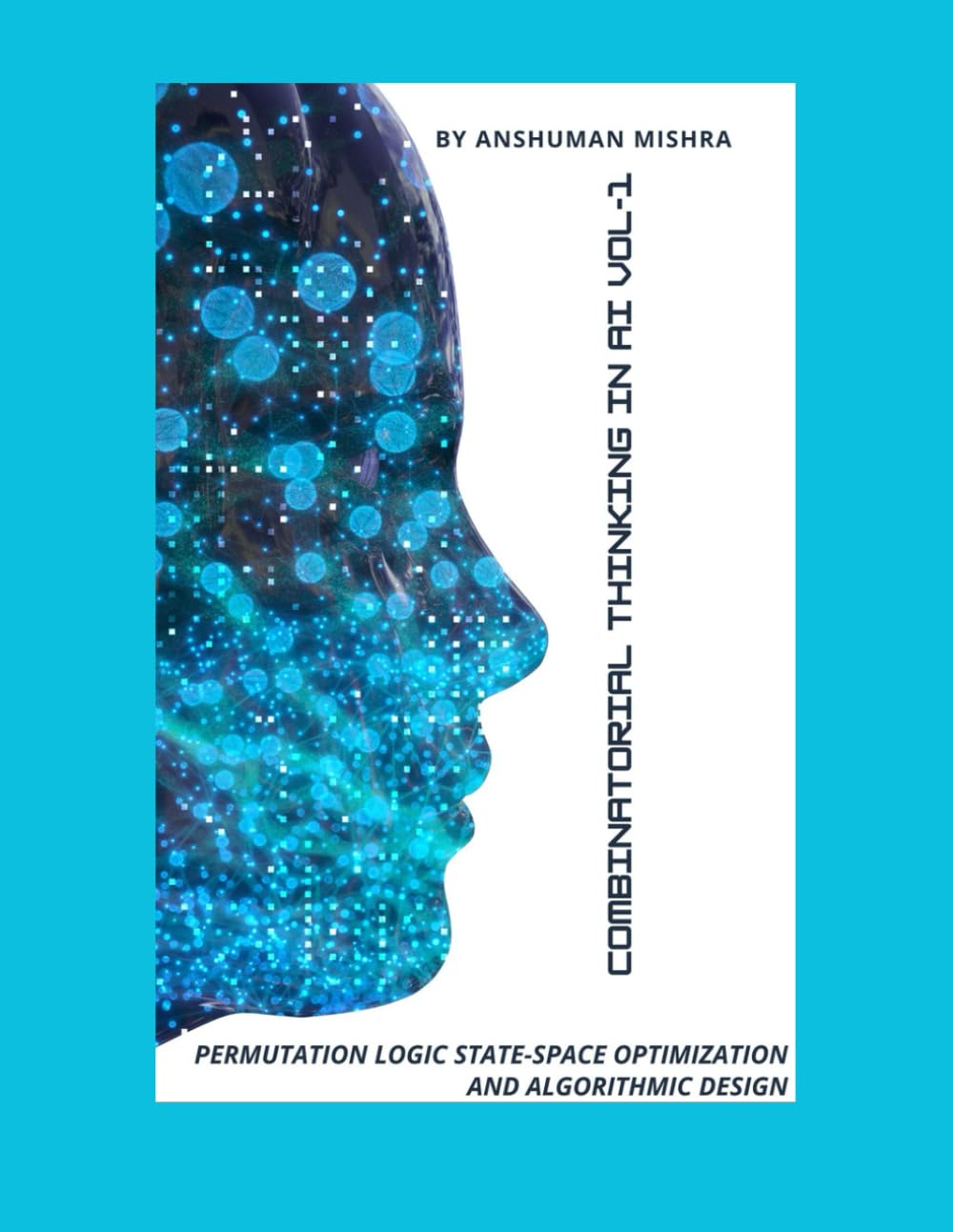 Combinatorial Thinking in AI Permutation Logic State-Space Optimization, and Algorithmic Design VOL-1