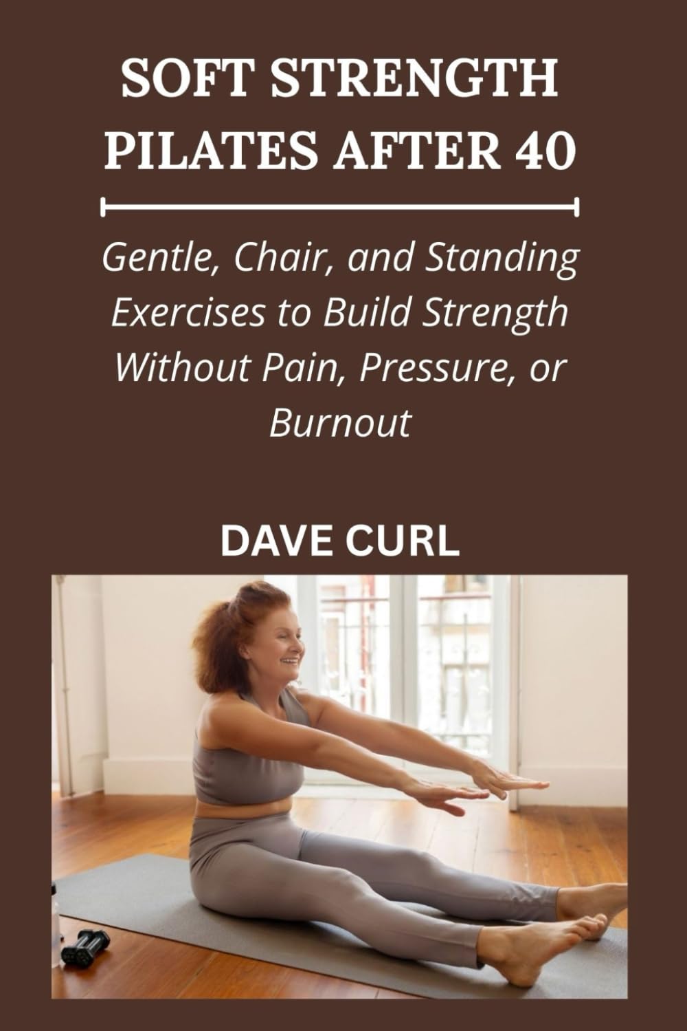 SOFT STRENGTH PILATES AFTER 40: Gentle, Chair, and Standing Exercises to Build Strength Without Pain, Pressure, or Burnout