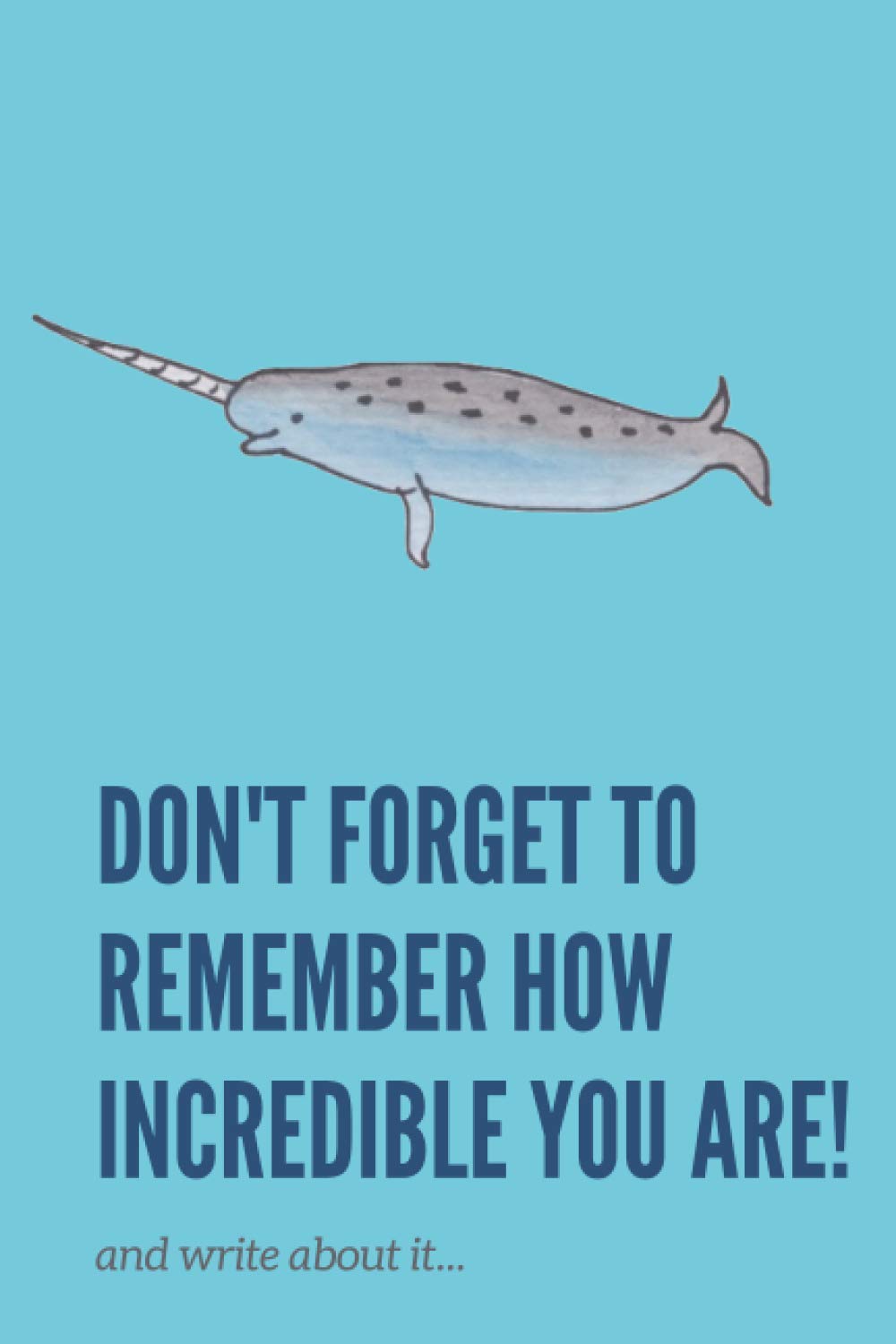 Don't Forget To Remember How Incredible You Are!: And Write About It!