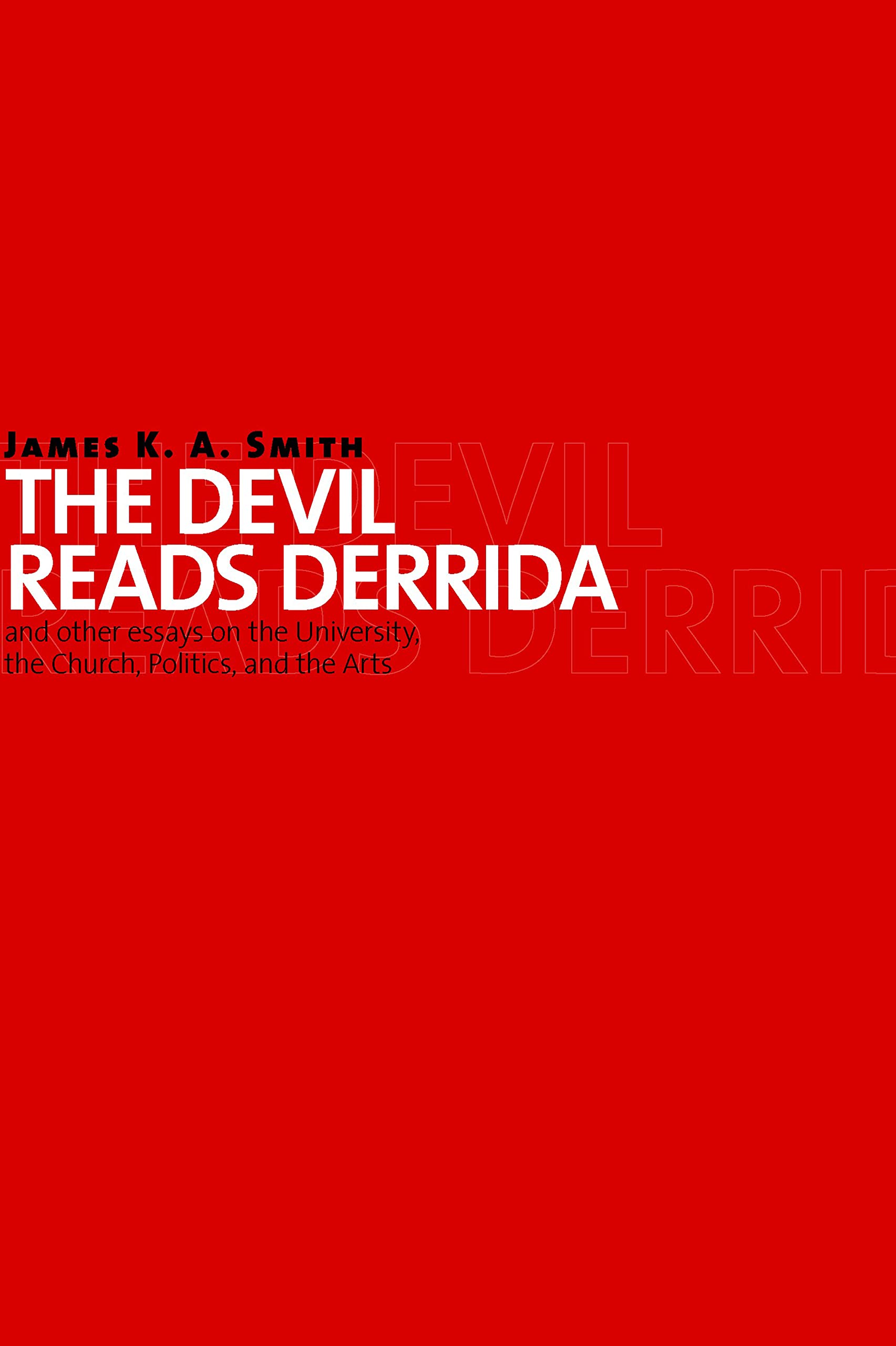 The Devil Reads Derrida -- and Other Essays on the University, the Church, Politics, and the Arts