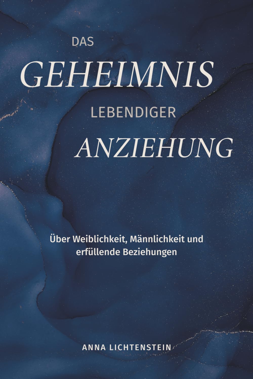 Das Geheimnis lebendiger Anziehung: Über Weiblichkeit, Männlichkeit und erfüllende Beziehungen