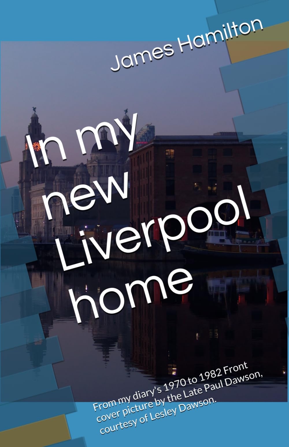 In my new Liverpool home: From my diary's 1970 to 1982 Front cover picture by the Late Paul Dawson, courtesy of Lesley Dawson.