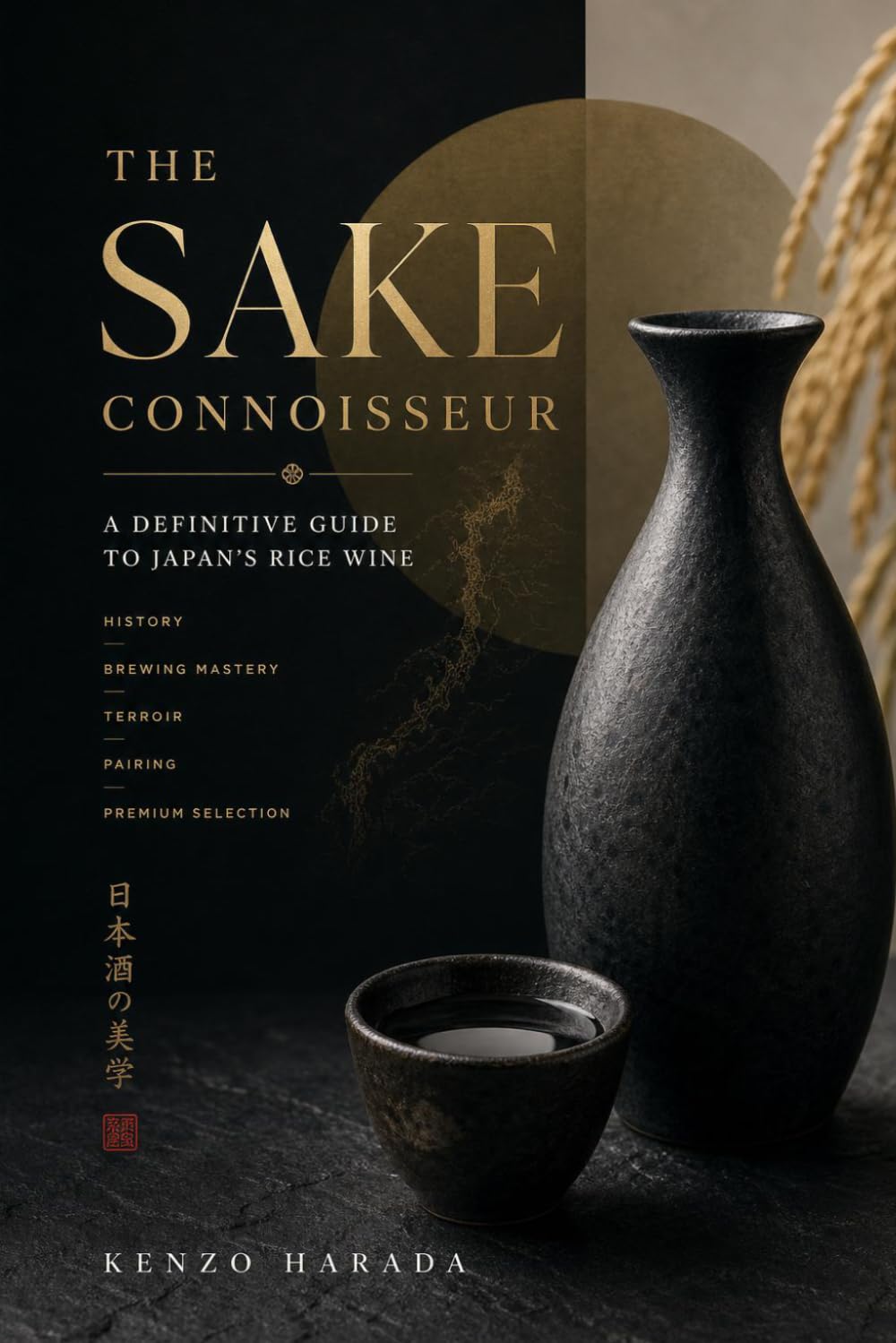 The Sake Connoisseur: A Definitive Guide to Japan's Rice Wine - History, Brewing Mastery, Terroir, Pairing, and Premium Selection