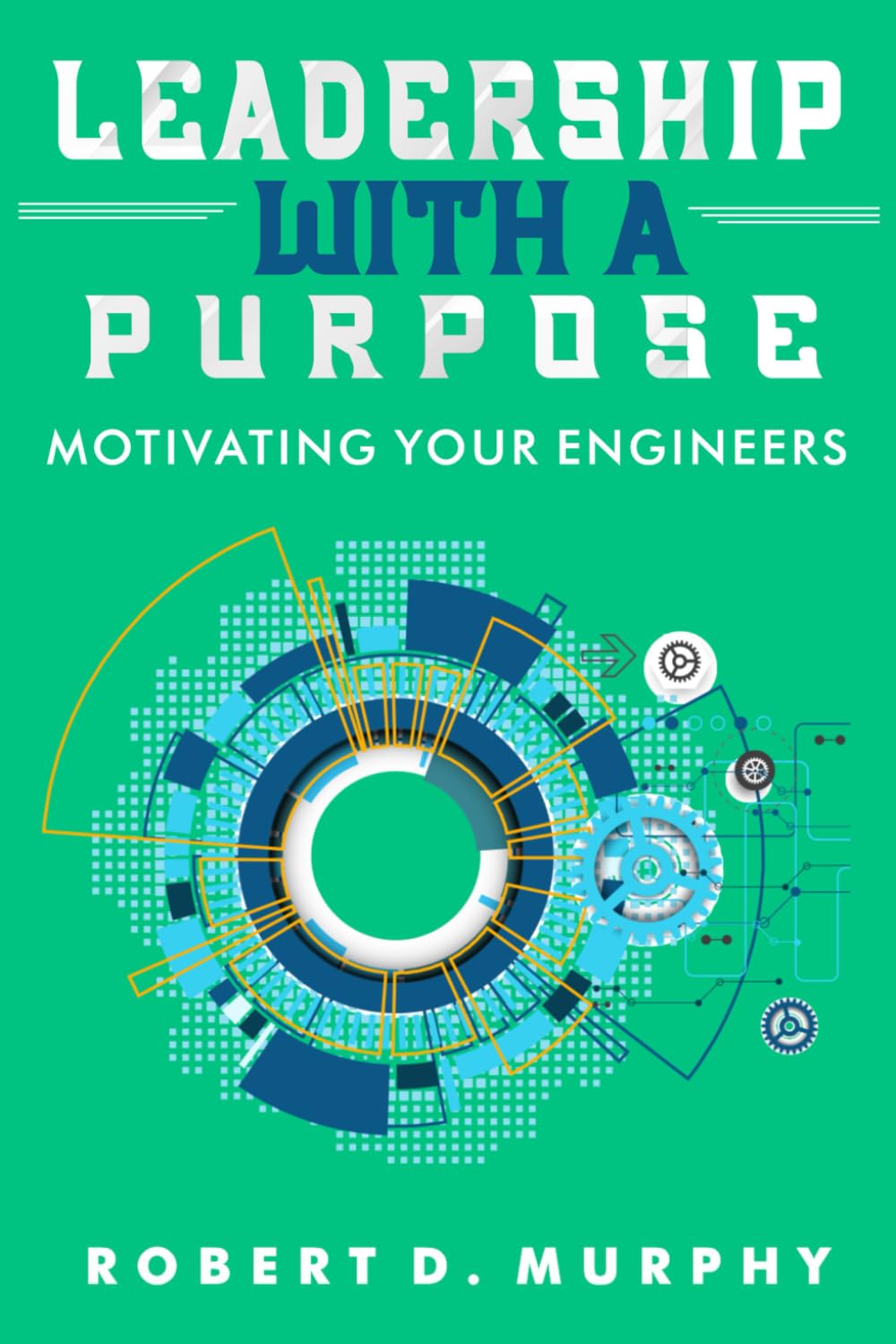 Leadership With A Purpose: Motivating Your Engineers