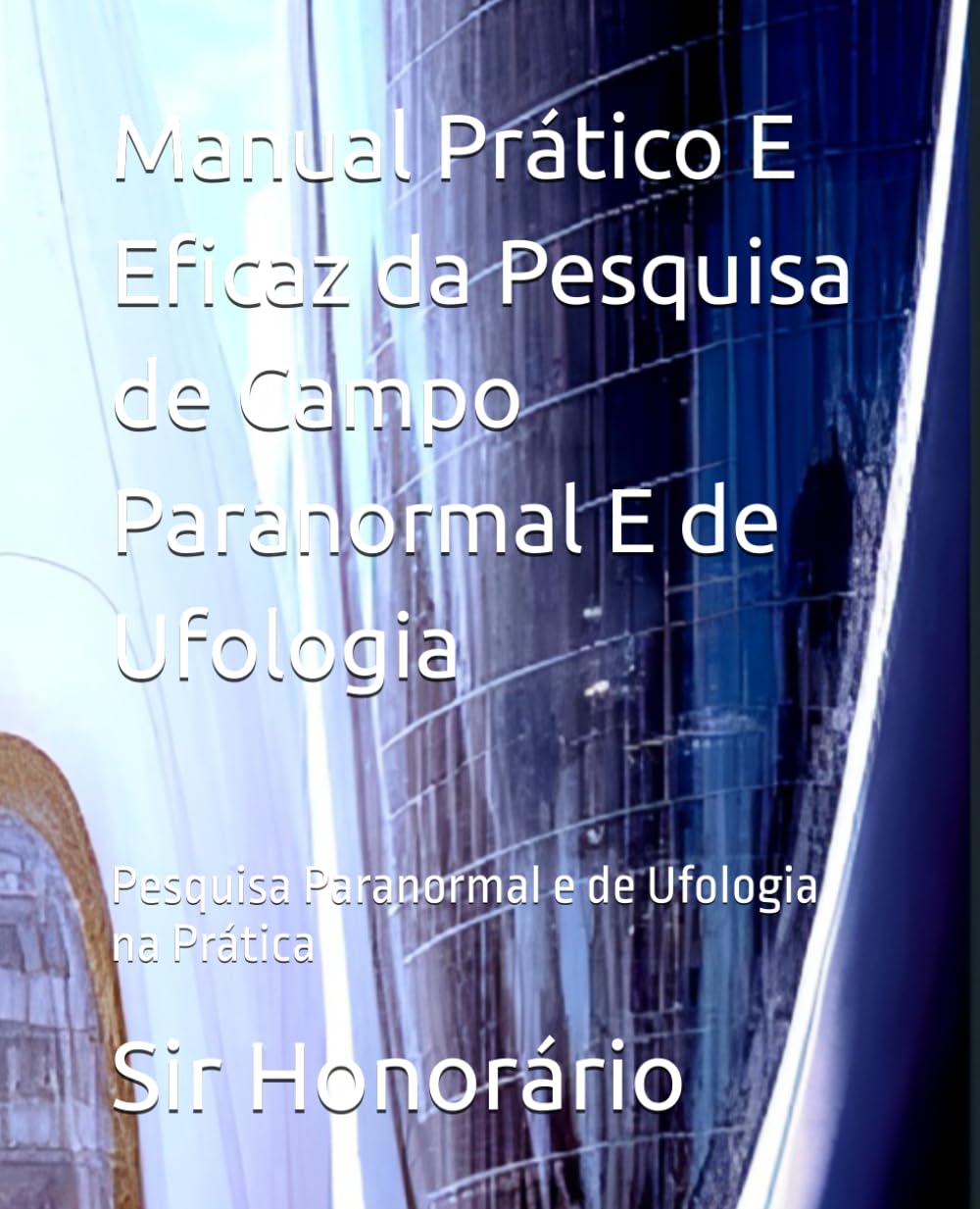 Manual Prático E Eficaz da Pesquisa de Campo Paranormal E de Ufologia: Pesquisa Paranormal e de Ufologia na Prática