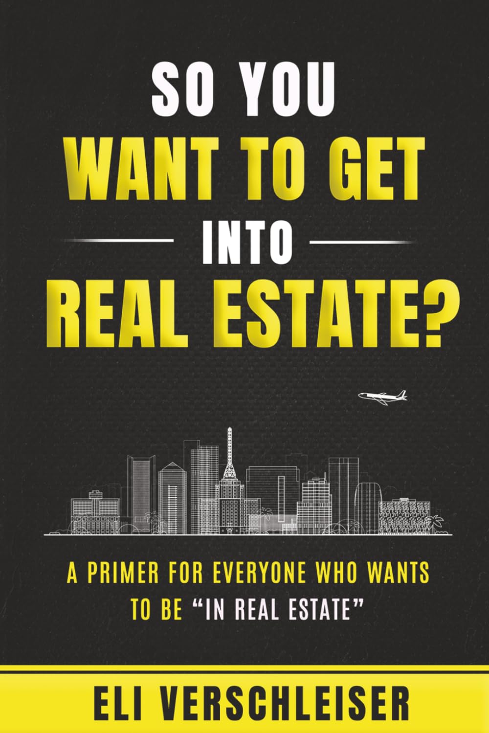 So You Want To Get Into Real Estate ?: A Primer for Everyone Who Wants to Be “In Real Estate”
