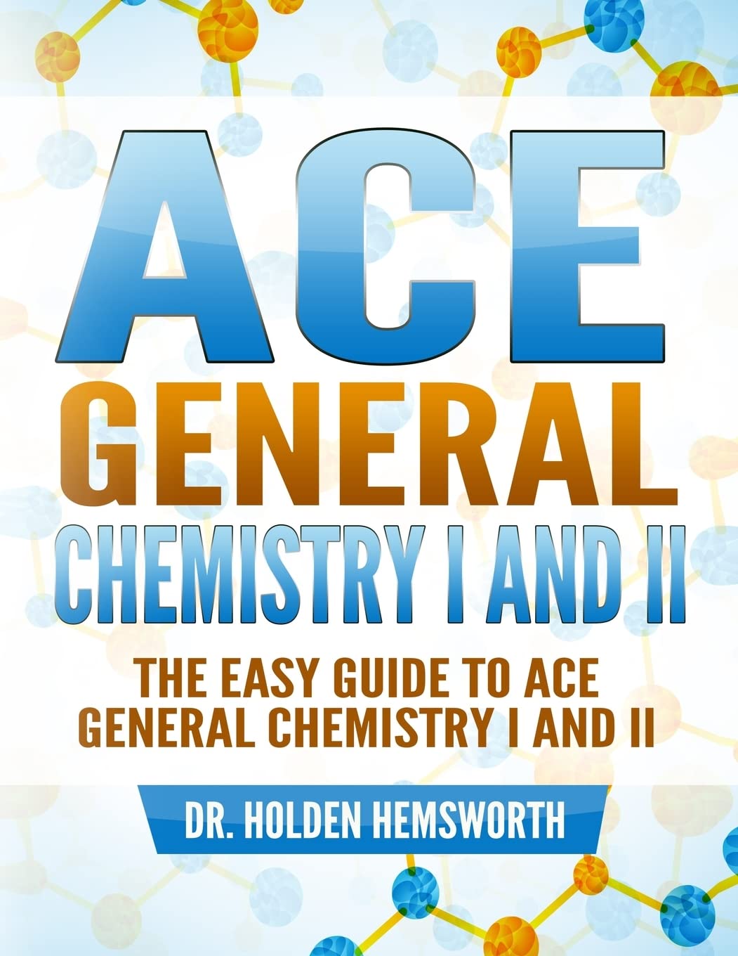 Ace General Chemistry I and II: The EASY Guide to Ace General Chemistry I and II