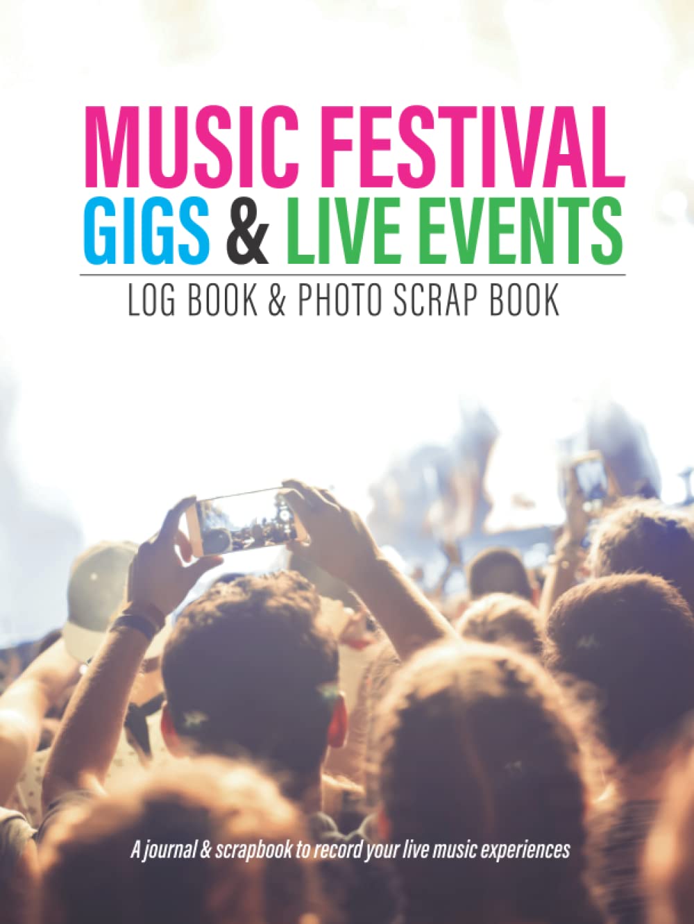 Music Festival, Gigs & Live Events Log Book & Photo Scrap Book: Journal Your Music Events & Festivals, Record Your Experiences & Create A Wonderful Memory Book
