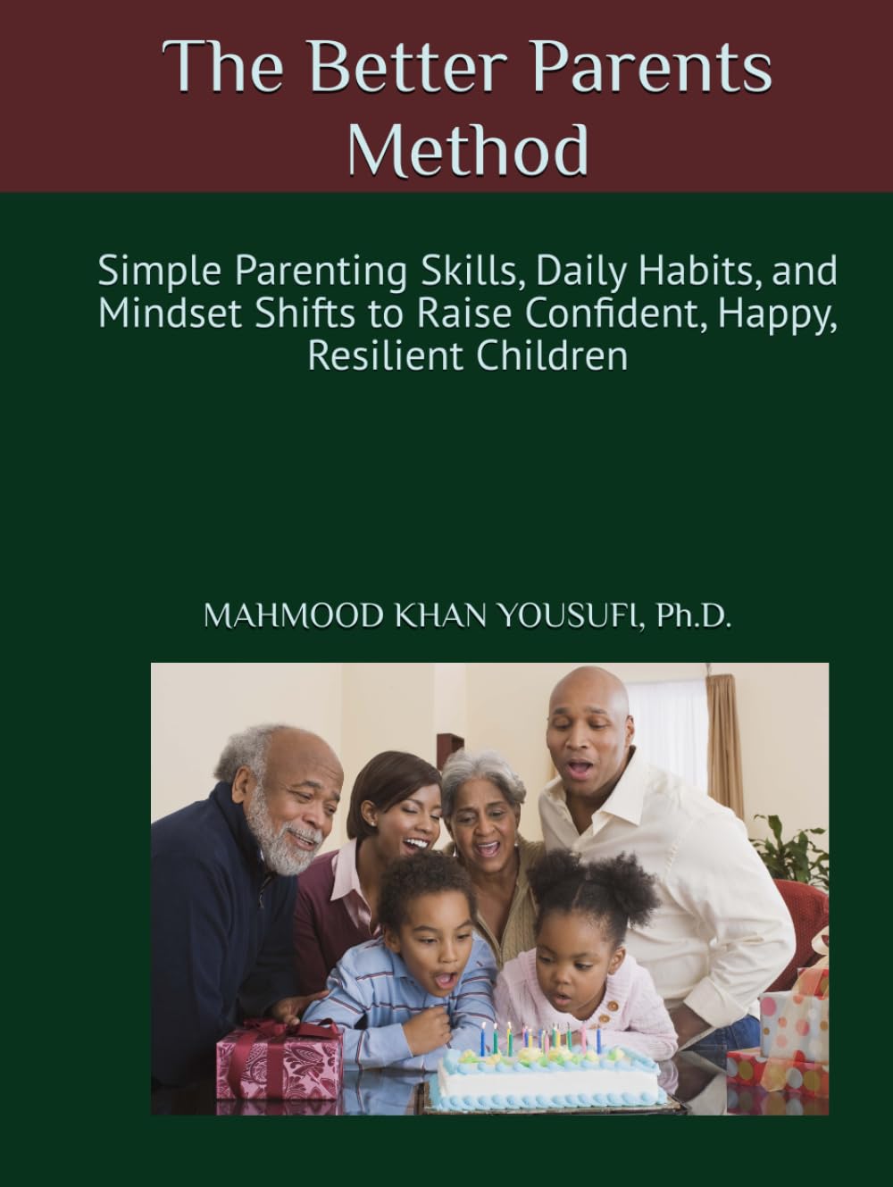 The Better Parents Method: Simple Parenting Skills, Daily Habits, and Mindset Shifts to Raise Confident, Happy, Resilient Children
