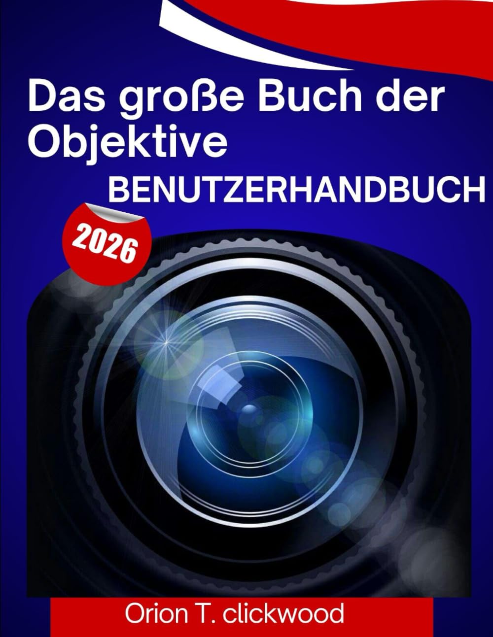 Das große Buch der Objektive Benutzerhandbuch 2026: Eine Schritt-für-Schritt-Anleitung, die Ihnen hilft, jede Fertigkeit zu meistern, mit Expertentipps und Tricks für Anfänger und Senioren.