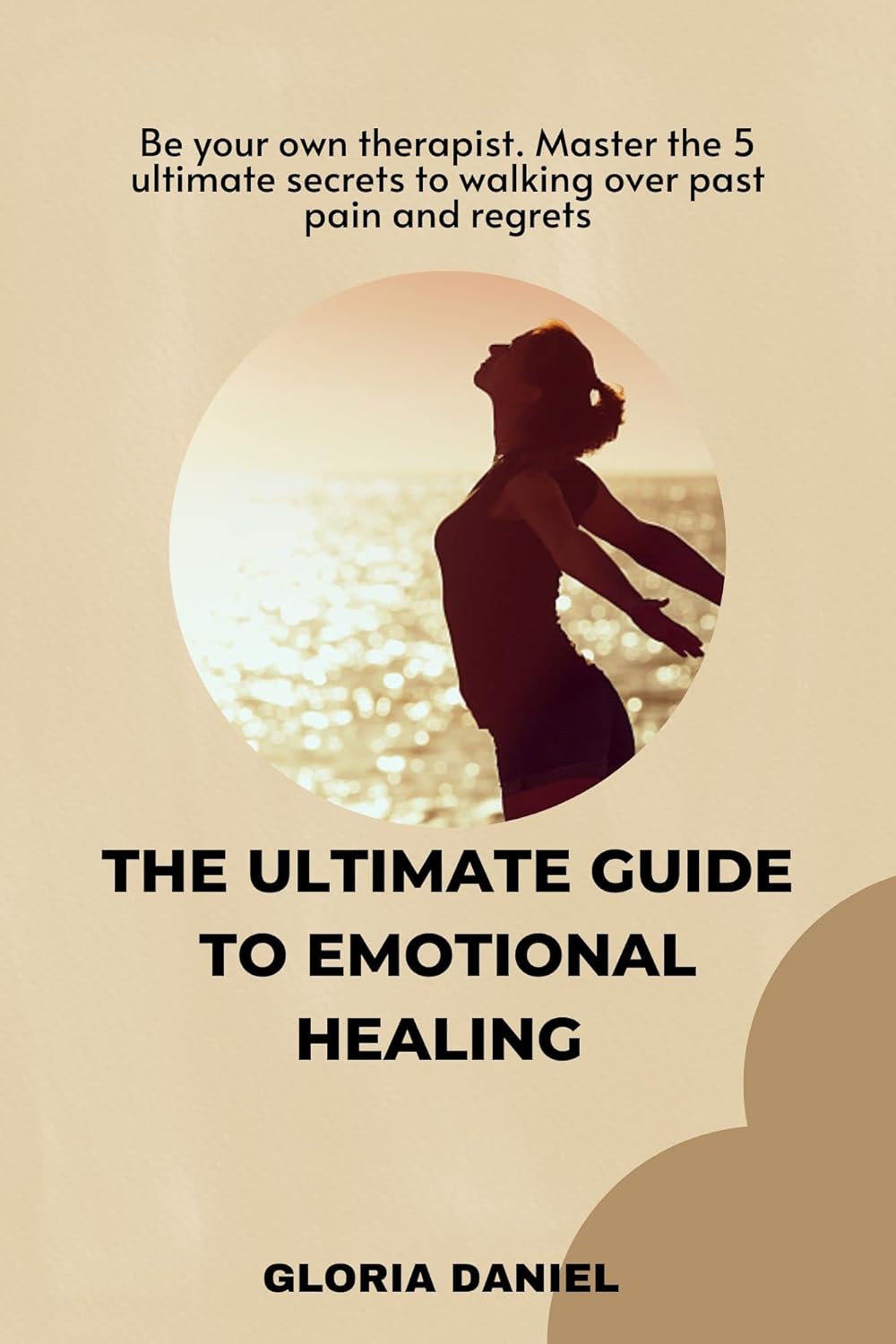 THE ULTIMATE GUIDE TO EMOTIONAL HEALING Be your own therapist. Master