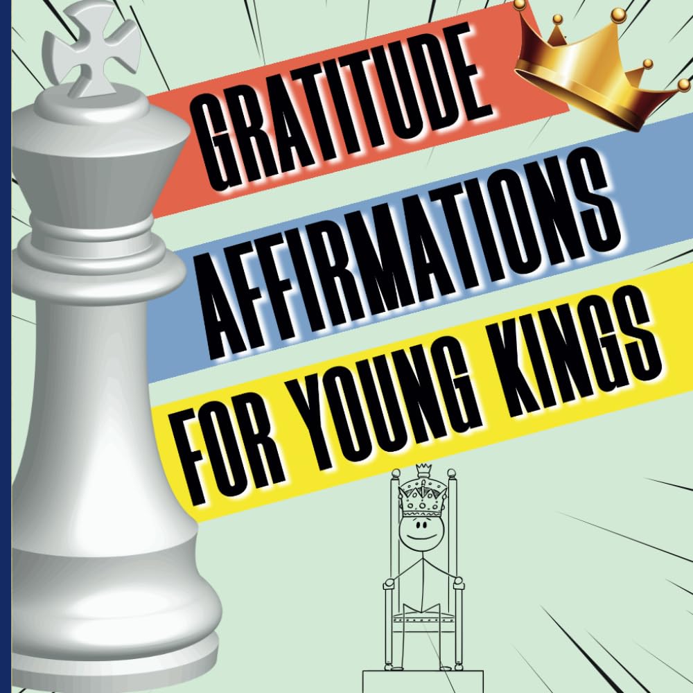 Gratitude Affirmations for young Kings Positive Affirmations for Black Kids: Thoughtful Affirmations Designed to Increase Self-Confidence, Instill Self-Esteem, Grow Resilience, and Encourage Self-Love