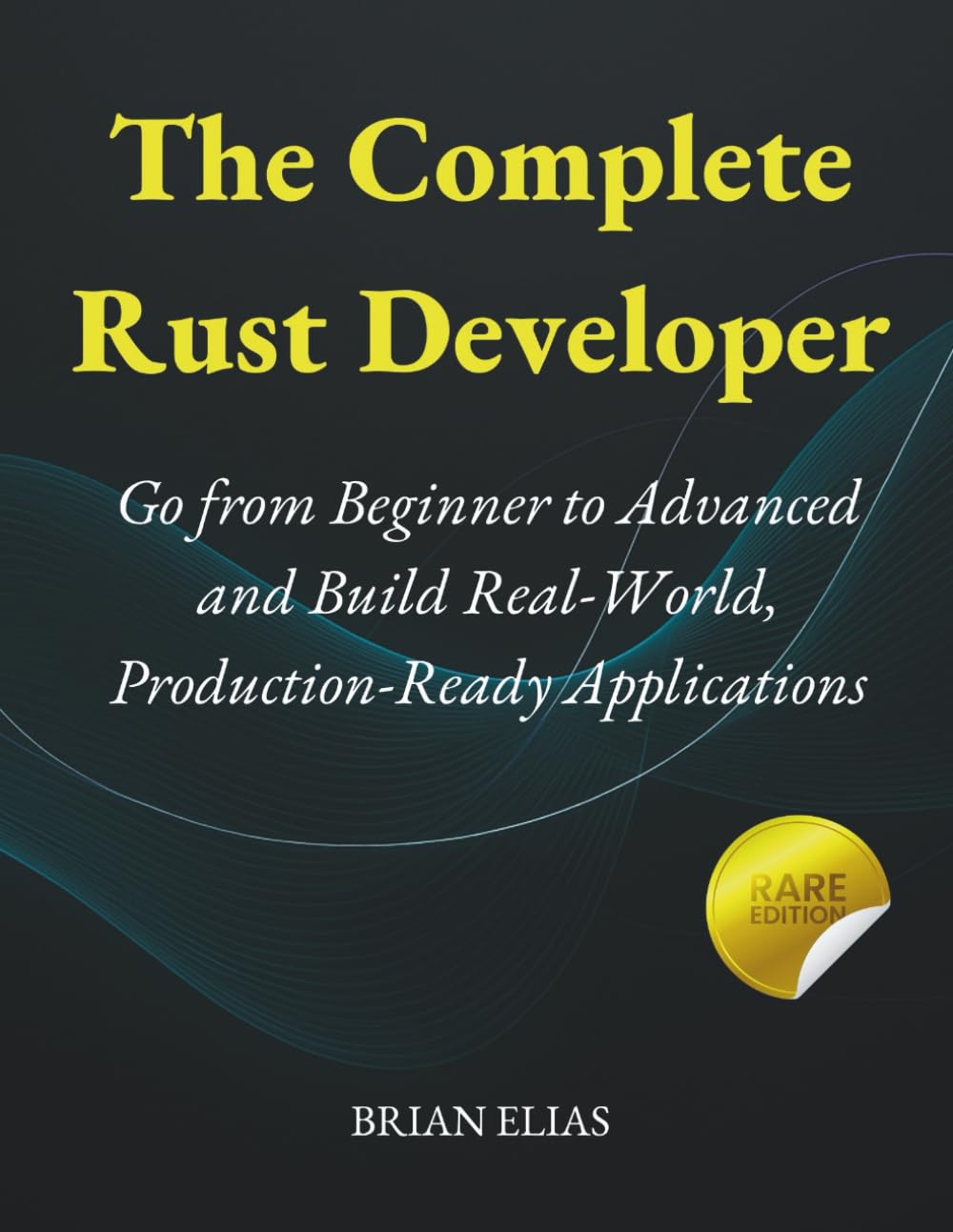 The Complete Rust Developer: Go from Beginner to Advanced and Build Real-World, Production-Ready Applications (Elite Coders Series: Your Tactical Guide to Modern Programming Mastery)