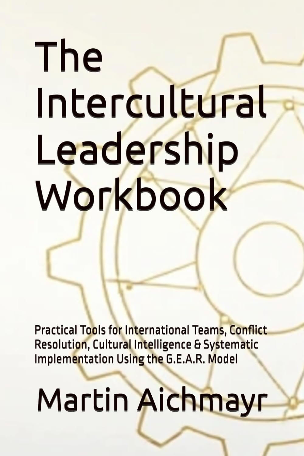The Intercultural Leadership Workbook: Practical Tools for International Teams, Conflict Resolution, Cultural Intelligence & Systematic Implementation ... Conflicts, Building Trust, Ensuring Results)