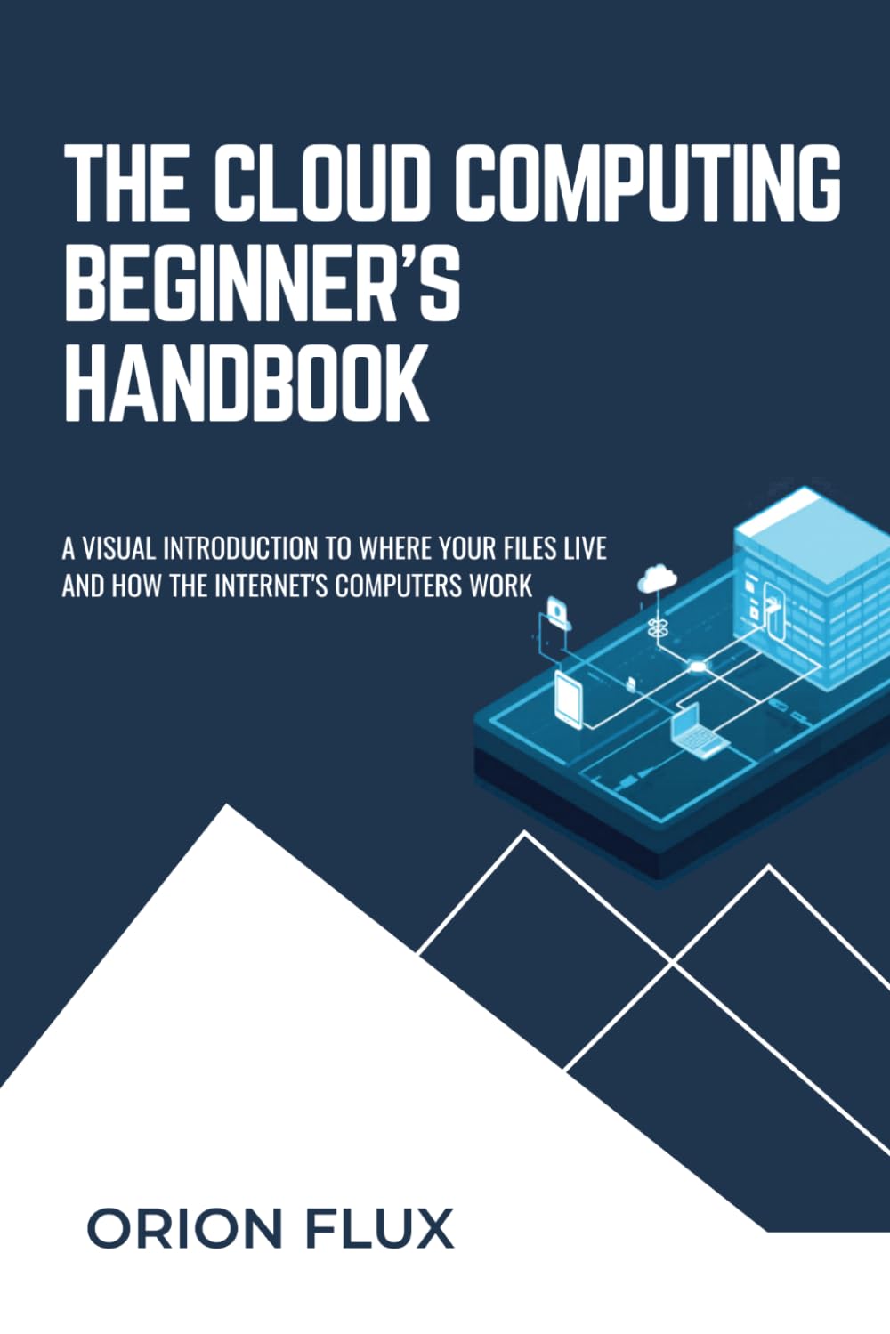 The Cloud Computing Beginner’s Handbook: A Visual Introduction to Where Your Files Live and How the Internet's Computers Work