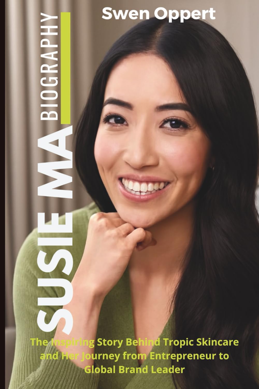 Susie Ma Biography: The Inspiring Story Behind Tropic Skincare and Her Journey from Entrepreneur to Global Brand Leader (Global Business Icons: The Women Who Built Empires)