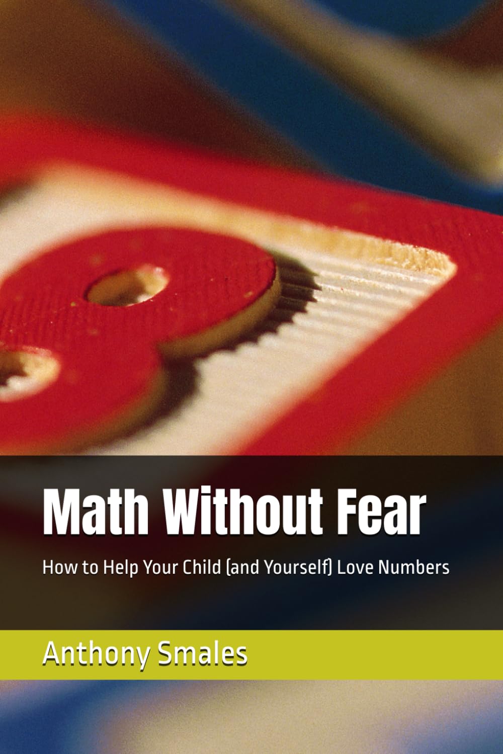 Math Without Fear: How to Help Your Child (and Yourself) Love Numbers (Self-Help)