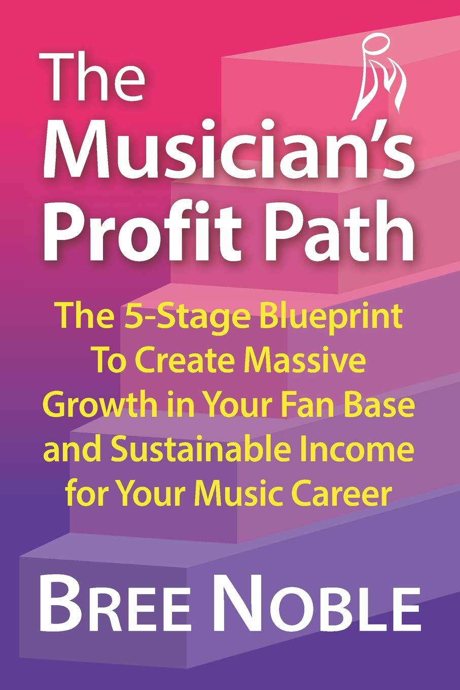 The Musicians Profit Path: The 5-Stage Blueprint To Create Massive Growth In Your Fan Base and Sustainable Income For Your Music Career