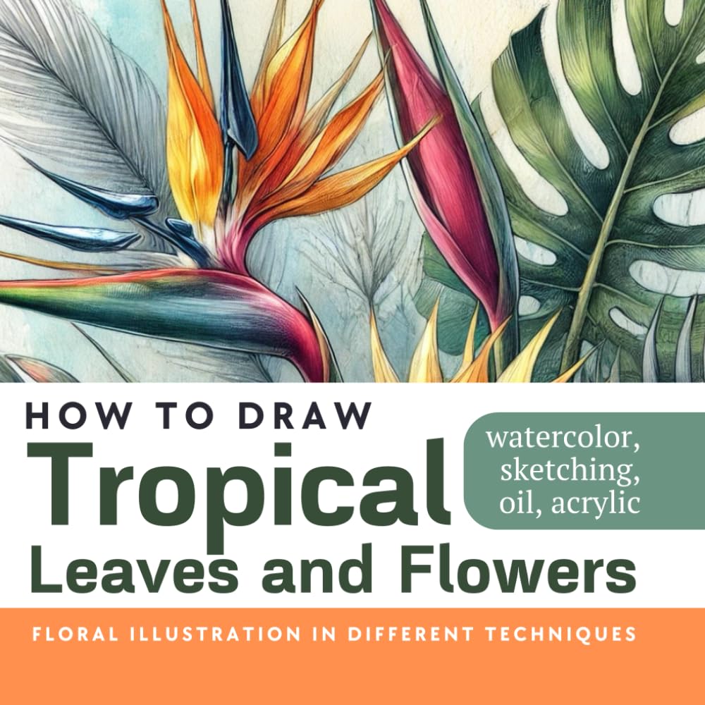 Book How to Draw Tropical Leaves and Flowers: Over 100 floral tropical illustrations in watercolor, sketching, acrylic, oil, graphics, and pastels